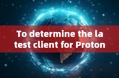 To determine the latest client for ProtonVPN,follow this structured approach: To determine the latest client for ProtonVPN,follow this structured approach: