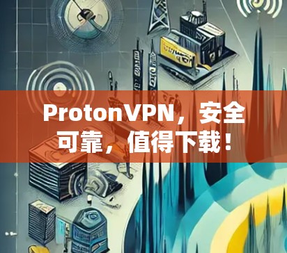 ProtonVPN,安全可靠,值得下载! ProtonVPN,安全可靠,值得下载!
