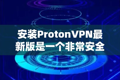 安装ProtonVPN最新版是一个非常安全和专业的网络VPN服务。以下是详细的安装步骤,帮助您顺利完成安装 安装ProtonVPN最新版是一个非常安全和专业的网络VPN服务。以下是详细的安装步骤,帮助您顺利完成安装