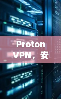 ProtonVPN,安全加密,复杂高效,系统强大 ProtonVPN,安全加密,复杂高效,系统强大