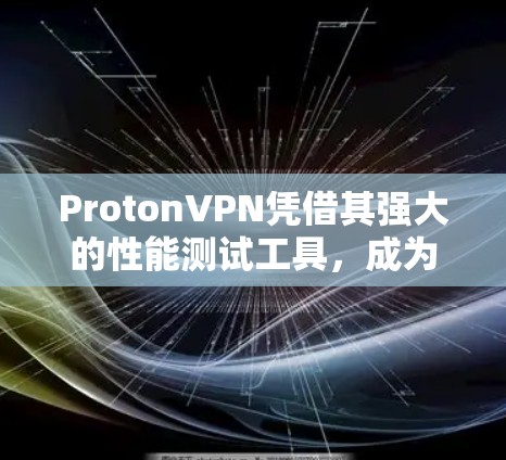 ProtonVPN凭借其强大的性能测试工具,成为评估VPN性能的重要参考。以下是对ProtonVPN性能的详细分析 ProtonVPN凭借其强大的性能测试工具,成为评估VPN性能的重要参考。以下是对ProtonVPN性能的详细分析