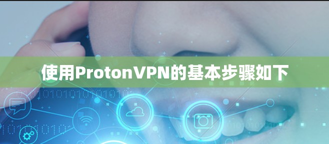 使用ProtonVPN的基本步骤如下 使用ProtonVPN的基本步骤如下