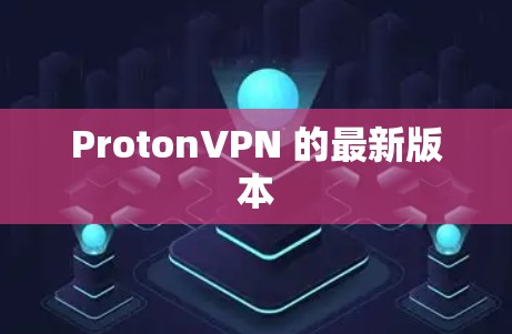 ProtonVPN 的最新版本 ProtonVPN 的最新版本
