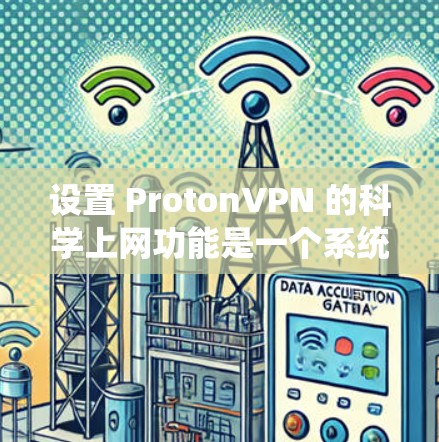设置 ProtonVPN 的科学上网功能是一个系统性的过程,涉及多个步骤和设置。以下是一步步的指南,帮助您顺利设置科学上网功能 设置 ProtonVPN 的科学上网功能是一个系统性的过程,涉及多个步骤和设置。以下是一步步的指南,帮助您顺利设置科学上网功能