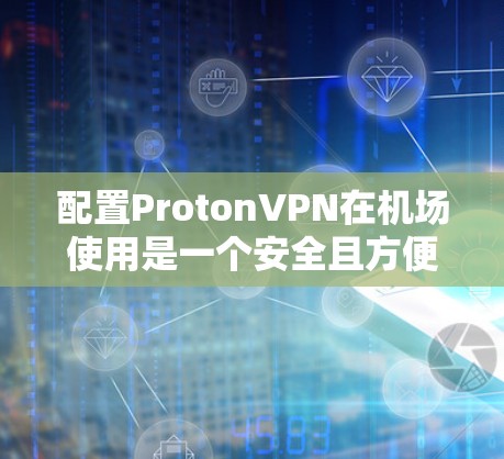 配置ProtonVPN在机场使用是一个安全且方便的方式,但需要按照以下步骤进行配置。以下是一个详细的机场VPN配置教程,涵盖了基本操作和注意事项 配置ProtonVPN在机场使用是一个安全且方便的方式,但需要按照以下步骤进行配置。以下是一个详细的机场VPN配置教程,涵盖了基本操作和注意事项