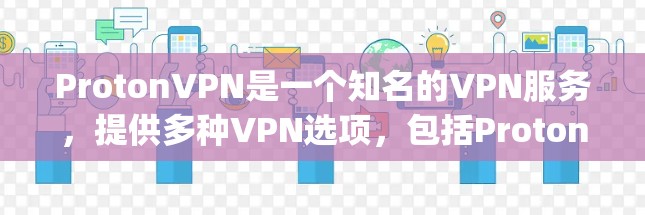 ProtonVPN是一个知名的VPN服务，提供多种VPN选项，包括Proton sec和Proton Express。以下是ProtonVPN的官网入口和推荐的226年高速VPN软件下载链接