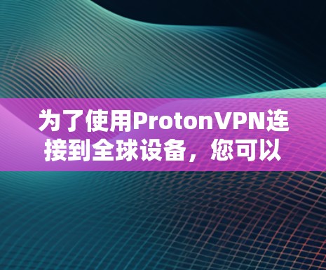 为了使用ProtonVPN连接到全球设备,您可以按照以下步骤进行 为了使用ProtonVPN连接到全球设备,您可以按照以下步骤进行