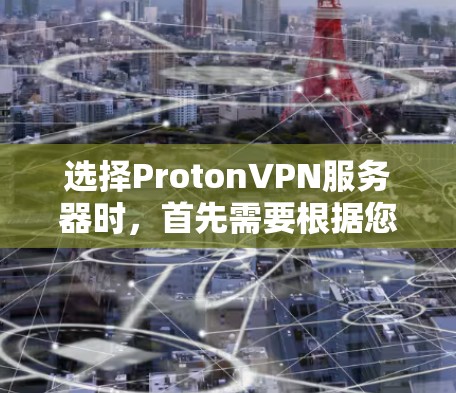 选择ProtonVPN服务器时,首先需要根据您的需求和预算做出决定。以下是一个清晰的步骤指南 选择ProtonVPN服务器时,首先需要根据您的需求和预算做出决定。以下是一个清晰的步骤指南