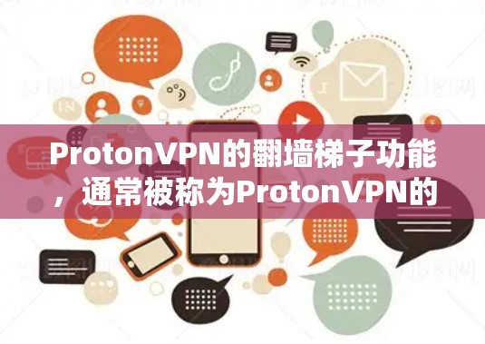 ProtonVPN的翻墙梯子功能，通常被称为ProtonVPN的高级功能，主要用于实现VPN的高级配置和设置。以下是ProtonVPN翻墙梯子的主要模块和功能