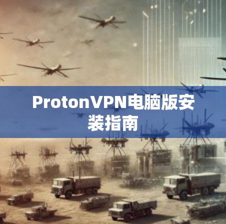 ProtonVPN电脑版安装指南 ProtonVPN电脑版安装指南