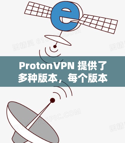 ProtonVPN 提供了多种版本，每个版本都有其独特的功能和更新。如果你指的是特定的一个版本，比如 ProtonVPN 7.或 ProtonVPN 8.那么它们在功能和安全层面都有显著的提升