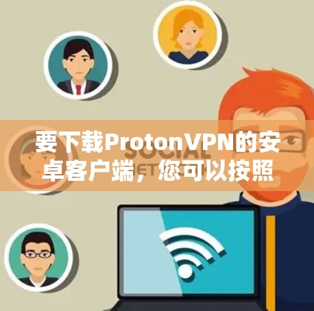 要下载ProtonVPN的安卓客户端,您可以按照以下步骤进行操作 要下载ProtonVPN的安卓客户端,您可以按照以下步骤进行操作