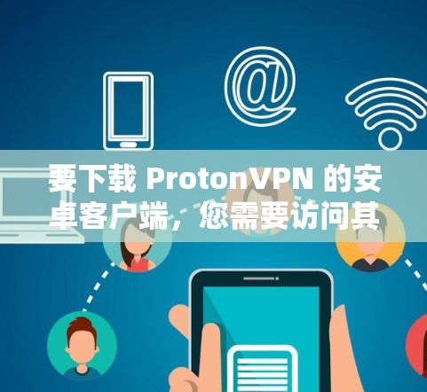 要下载 ProtonVPN 的安卓客户端,您需要访问其官网。然而,由于 ProtonVPN 是苹果公司开发的,其安卓客户端通常会通过苹果平台下载,苹果的某些功能可能会遇到问题,甚至被终止支持 要下载 ProtonVPN 的安卓客户端,您需要访问其官网。然而,由于 ProtonVPN 是苹果公司开发的,其安卓客户端通常会通过苹果平台下载,苹果的某些功能可能会遇到问题,甚至被终止支持