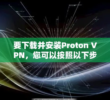 要下载并安装Proton VPN，您可以按照以下步骤进行