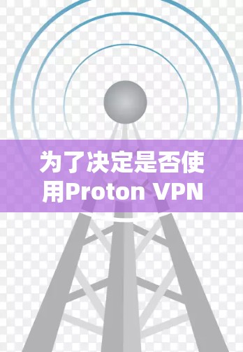 为了决定是否使用Proton VPN，我们需要综合考虑以下几个关键因素
