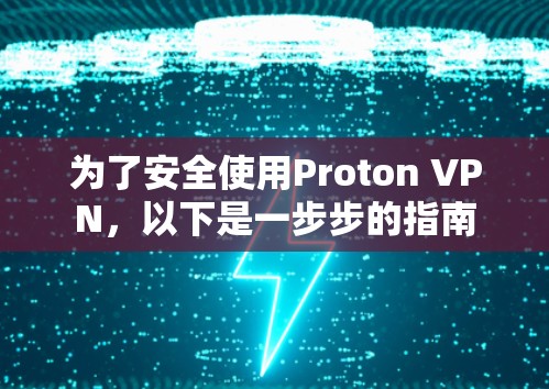 为了安全使用Proton VPN,以下是一步步的指南 为了安全使用Proton VPN,以下是一步步的指南