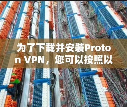 为了下载并安装Proton VPN,您可以按照以下步骤进行 为了下载并安装Proton VPN,您可以按照以下步骤进行