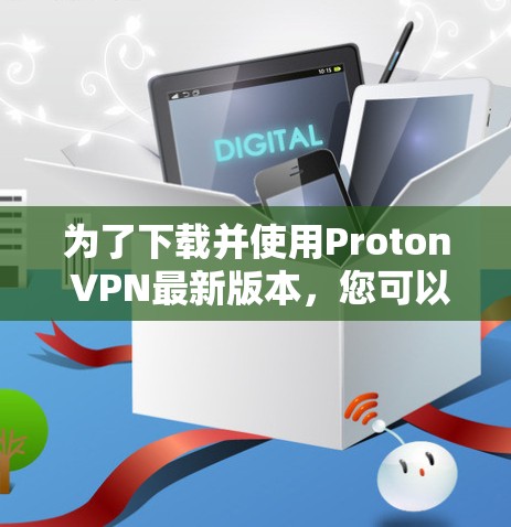 为了下载并使用Proton VPN最新版本,您可以按照以下步骤操作 为了下载并使用Proton VPN最新版本,您可以按照以下步骤操作
