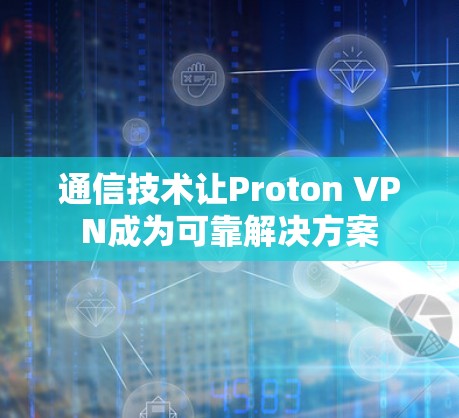 通信技术让Proton VPN成为可靠解决方案 通信技术让Proton VPN成为可靠解决方案
