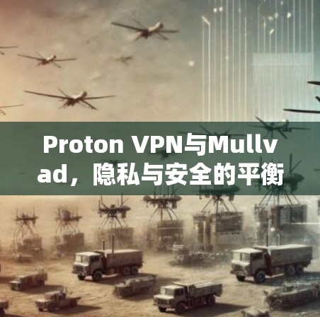 Proton VPN与Mullvad,隐私与安全的平衡 Proton VPN与Mullvad,隐私与安全的平衡