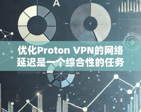 优化Proton VPN的网络延迟是一个综合性的任务,涉及缓存缓存缓存缓存缓存缓存等方法的使用和配置。以下是对该问题的分步解释和总结 优化Proton VPN的网络延迟是一个综合性的任务,涉及缓存缓存缓存缓存缓存缓存等方法的使用和配置。以下是对该问题的分步解释和总结