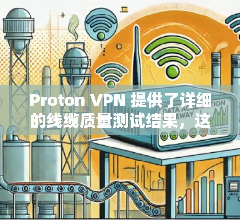 Proton VPN 提供了详细的线缆质量测试结果,这些测试通常包括线缆的强度、稳定性、连接的稳定性以及安全性等方面。以下是一些常见的测试结果 Proton VPN 提供了详细的线缆质量测试结果,这些测试通常包括线缆的强度、稳定性、连接的稳定性以及安全性等方面。以下是一些常见的测试结果