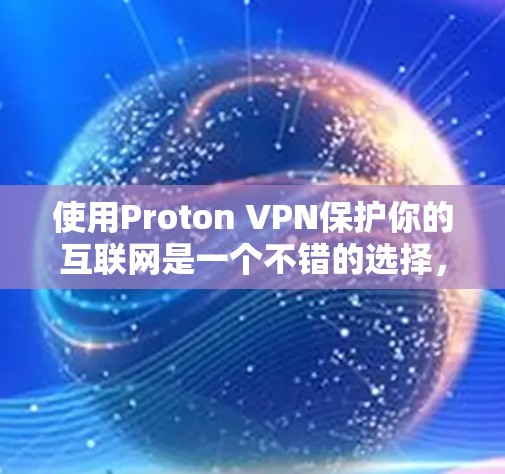 使用Proton VPN保护你的互联网是一个不错的选择,特别是对于加密和多端访问的需求。以下是一个逐步的建议,帮助你轻松使用Proton VPN 使用Proton VPN保护你的互联网是一个不错的选择,特别是对于加密和多端访问的需求。以下是一个逐步的建议,帮助你轻松使用Proton VPN