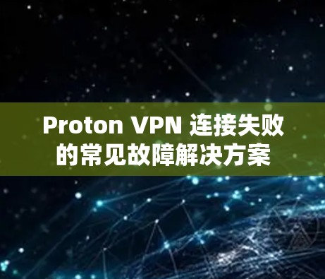 Proton VPN 连接失败的常见故障解决方案