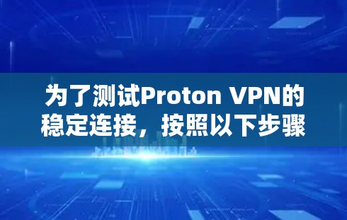为了测试Proton VPN的稳定连接,按照以下步骤操作 为了测试Proton VPN的稳定连接,按照以下步骤操作