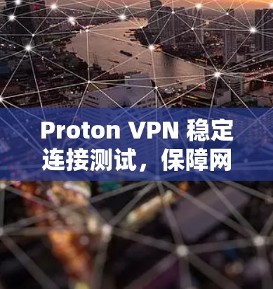 Proton VPN 稳定连接测试，保障网络安全的可靠解决方案