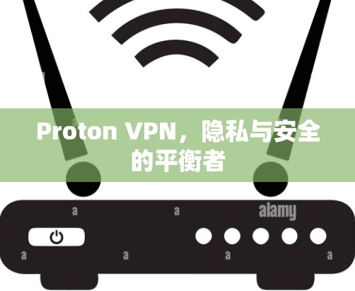Proton VPN,隐私与安全的平衡者 Proton VPN,隐私与安全的平衡者