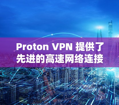 Proton VPN 提供了先进的高速网络连接，其速度测试表现非常出色。以下是关于 Proton VPN 的速度测试的一些关键点和建议
