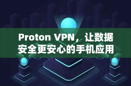 Proton VPN，让数据安全更安心的手机应用