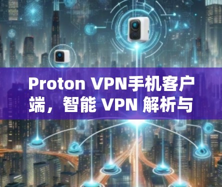Proton VPN手机客户端，智能 VPN 解析与高效安全连接