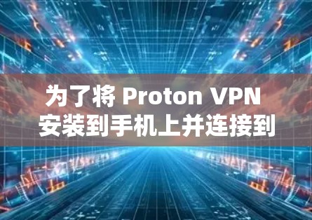 为了将 Proton VPN 安装到手机上并连接到苹果电脑，您可以按照以下步骤操作