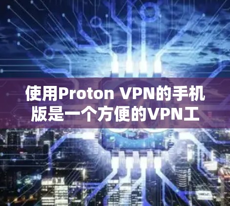 使用Proton VPN的手机版是一个方便的VPN工具,适合在手机上进行远程访问。以下是详细的步骤指南 使用Proton VPN的手机版是一个方便的VPN工具,适合在手机上进行远程访问。以下是详细的步骤指南