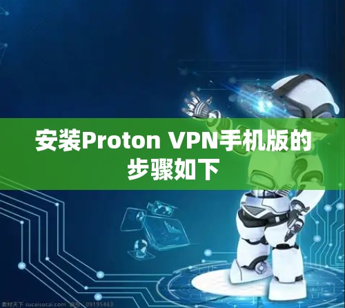 安装Proton VPN手机版的步骤如下 安装Proton VPN手机版的步骤如下