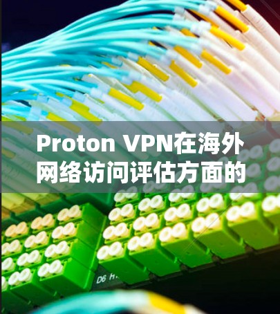 Proton VPN在海外网络访问评估方面的体验可以通过以下几个方面进行总结 Proton VPN在海外网络访问评估方面的体验可以通过以下几个方面进行总结