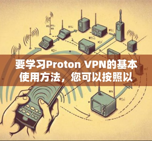 要学习Proton VPN的基本使用方法,您可以按照以下步骤进行 要学习Proton VPN的基本使用方法,您可以按照以下步骤进行