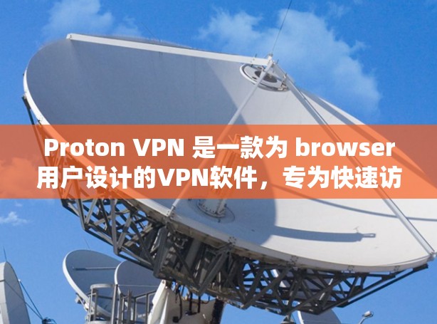 Proton VPN 是一款为 browser用户设计的VPN软件,专为快速访问互联网而不使用额外的软件或设备。以下是一些推荐的Proton VPN 软件 Proton VPN 是一款为 browser用户设计的VPN软件,专为快速访问互联网而不使用额外的软件或设备。以下是一些推荐的Proton VPN 软件