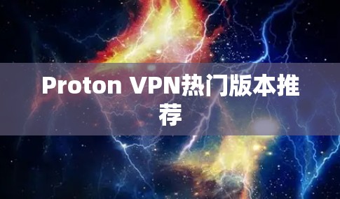 Proton VPN热门版本推荐 Proton VPN热门版本推荐