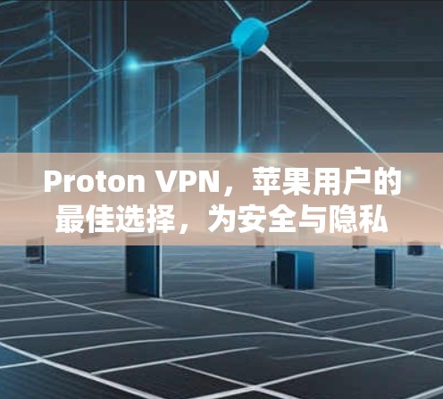 Proton VPN,苹果用户的最佳选择,为安全与隐私打造专属网络 Proton VPN,苹果用户的最佳选择,为安全与隐私打造专属网络