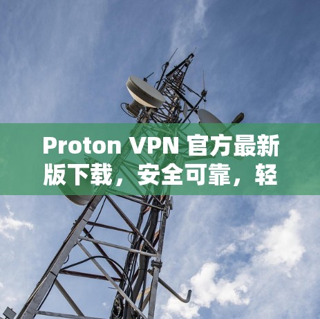Proton VPN 官方最新版下载,安全可靠,轻松轻松 Proton VPN 官方最新版下载,安全可靠,轻松轻松