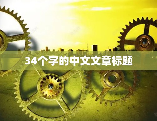34个字的中文文章标题 34个字的中文文章标题