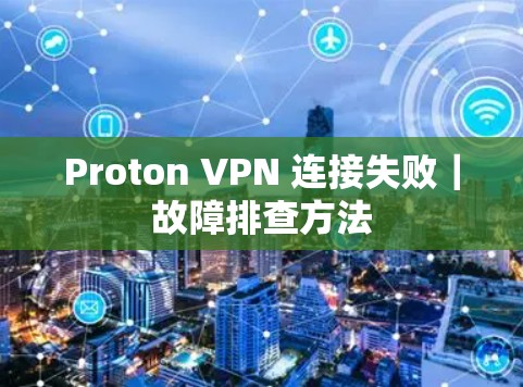 Proton VPN 连接失败|故障排查方法 Proton VPN 连接失败|故障排查方法