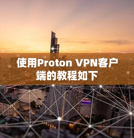 使用Proton VPN客户端的教程如下 使用Proton VPN客户端的教程如下