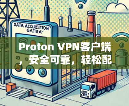 Proton VPN客户端,安全可靠,轻松配置的未来选择 Proton VPN客户端,安全可靠,轻松配置的未来选择