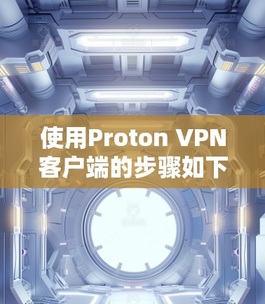 使用Proton VPN客户端的步骤如下 使用Proton VPN客户端的步骤如下