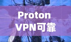 Proton VPN可靠VPN工具,一款专业的通信安全解决方案 Proton VPN可靠VPN工具,一款专业的通信安全解决方案