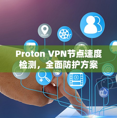 Proton VPN节点速度检测,全面防护方案 Proton VPN节点速度检测,全面防护方案